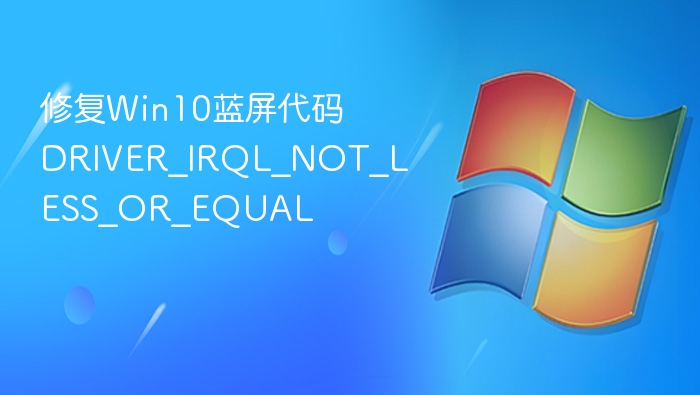 修复Win10蓝屏代码DRIVER_IRQL_NOT_LESS_OR_EQUAL