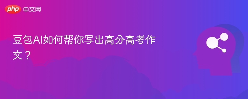豆包AI如何帮你写出高分高考作文?
