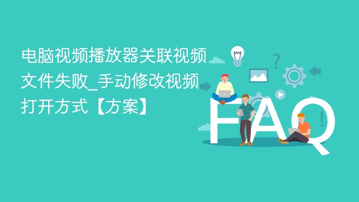 电脑视频播放器关联视频文件失败_手动修改视频打开方式【方案】