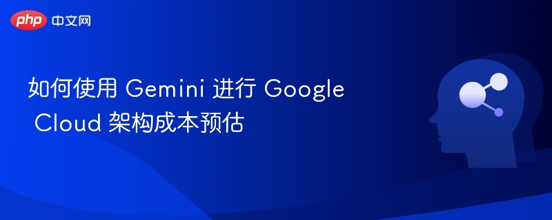如何使用 Gemini 进行 Google Cloud 架构成本预估
