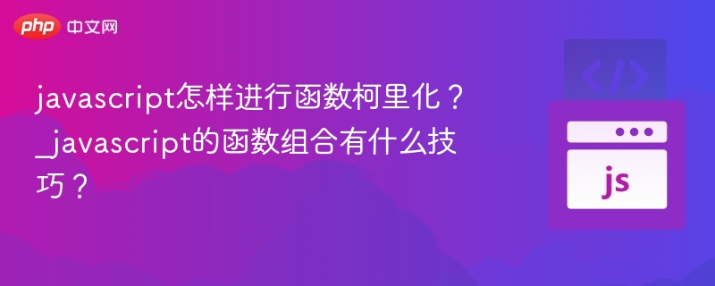javascript怎样进行函数柯里化？_javascript的函数组合有什么技巧？