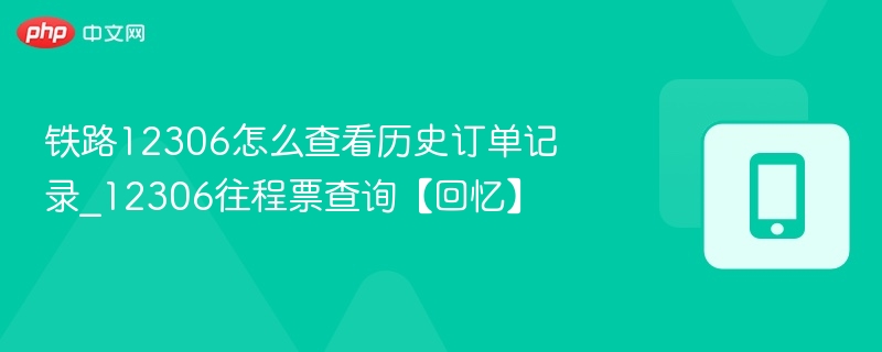 铁路12306怎么查看历史订单记录_12306往程票查询【回忆】