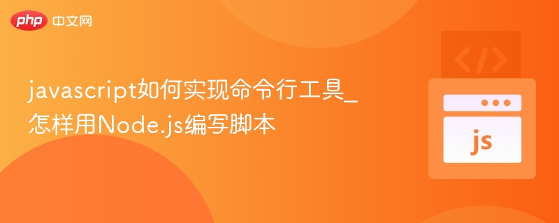 javascript如何实现命令行工具_怎样用Node.js编写脚本