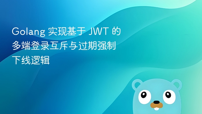 Golang 实现基于 JWT 的多端登录互斥与过期强制下线逻辑