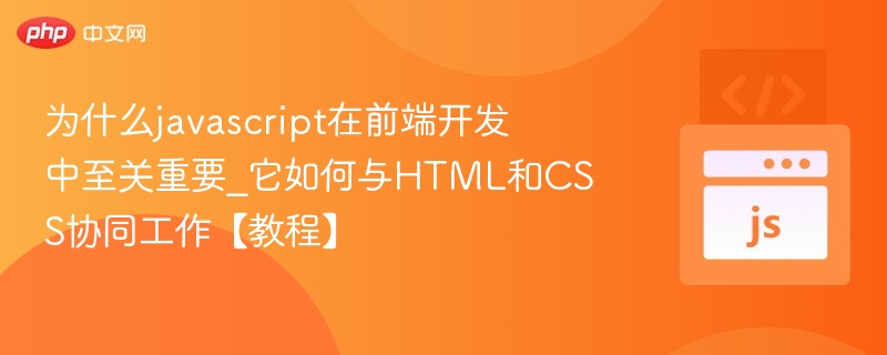 为什么javascript在前端开发中至关重要_它如何与HTML和CSS协同工作【教程】