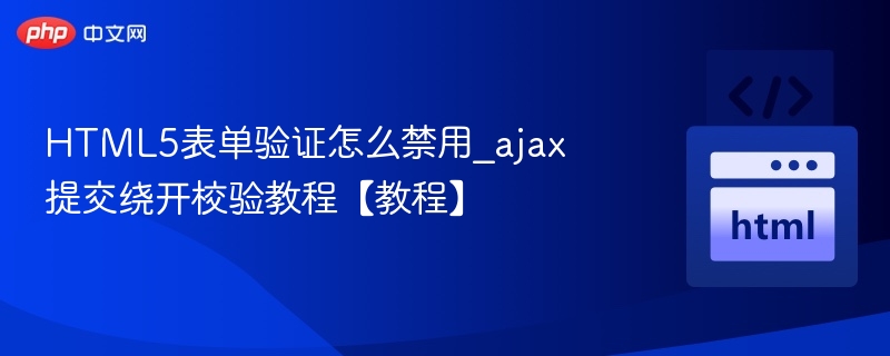 HTML5表单验证怎么禁用_ajax提交绕开校验教程【教程】