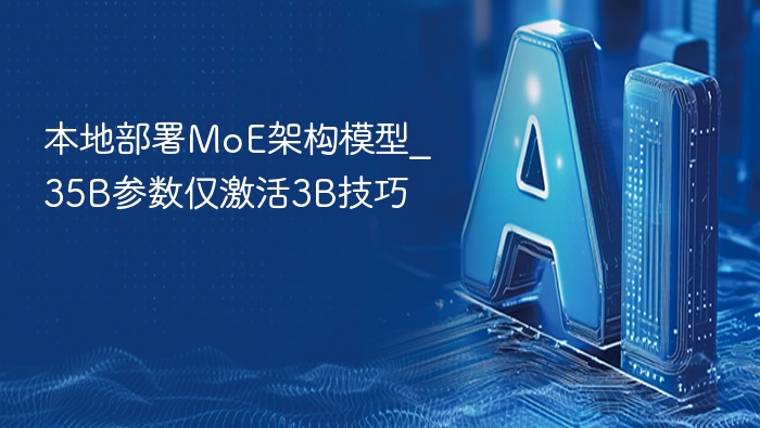 本地部署MoE架构模型_35B参数仅激活3B技巧