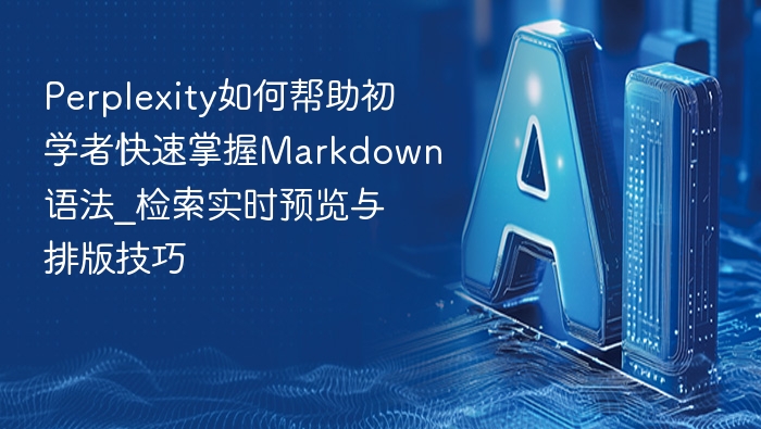 Perplexity如何帮助初学者快速掌握Markdown语法_检索实时预览与排版技巧