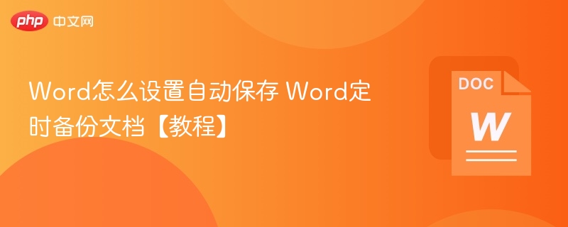 Word怎么设置自动保存 Word定时备份文档【教程】