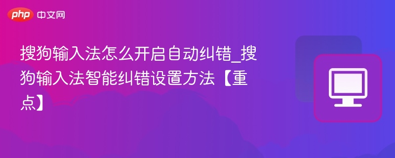 搜狗输入法怎么开启自动纠错_搜狗输入法智能纠错设置方法【重点】