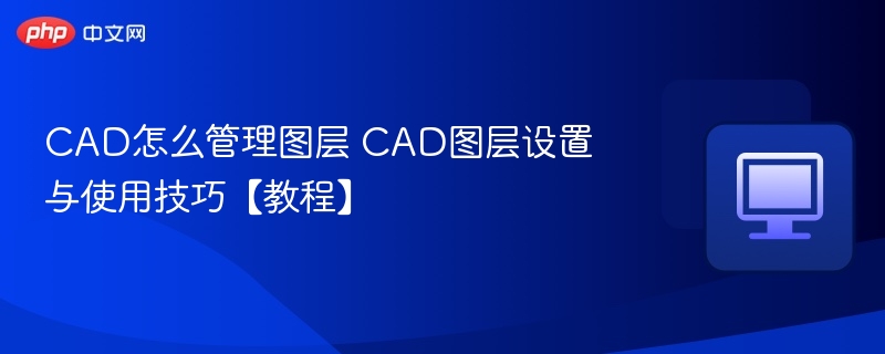 CAD怎么管理图层 CAD图层设置与使用技巧【教程】