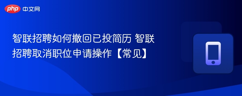 智联招聘如何撤回已投简历 智联招聘取消职位申请操作【常见】