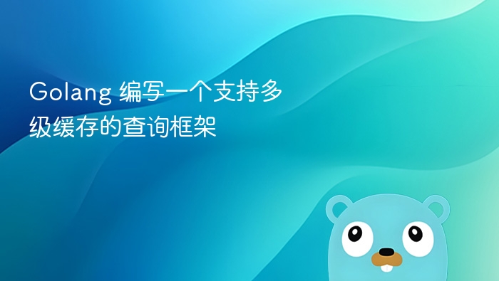 Golang 编写一个支持多级缓存的查询框架