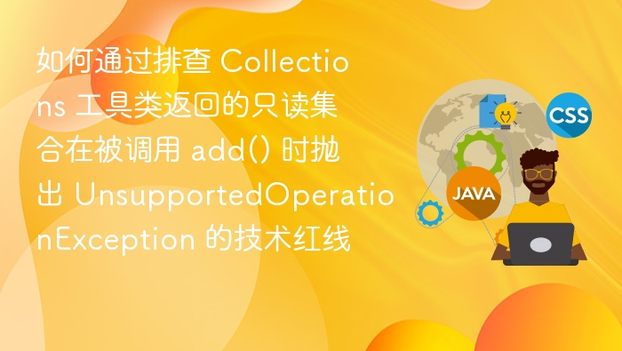 如何通过排查 Collections 工具类返回的只读集合在被调用 add() 时抛出 UnsupportedOperationException 的技术红线