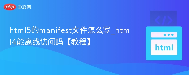 html5的manifest文件怎么写_html4能离线访问吗【教程】