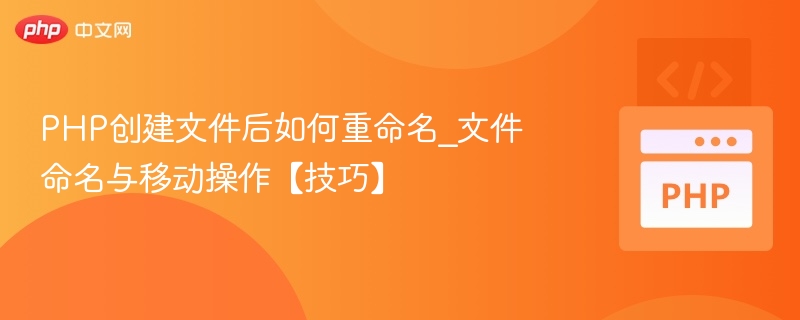 PHP创建文件后如何重命名_文件命名与移动操作【技巧】
