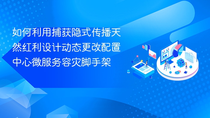 如何利用捕获隐式传播天然红利设计动态更改配置中心微服务容灾脚手架