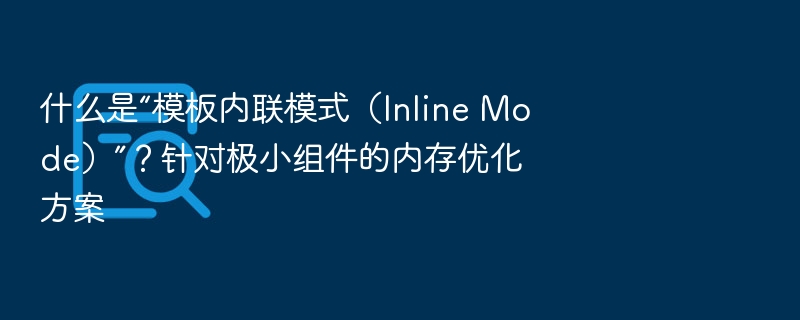 什么是“模板内联模式（Inline Mode）”？针对极小组件的内存优化方案