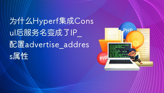 为什么Hyperf集成Consul后服务名变成了IP_配置advertise_address属性