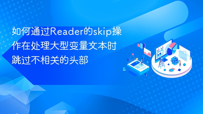 如何通过Reader的skip操作在处理大型变量文本时跳过不相关的头部