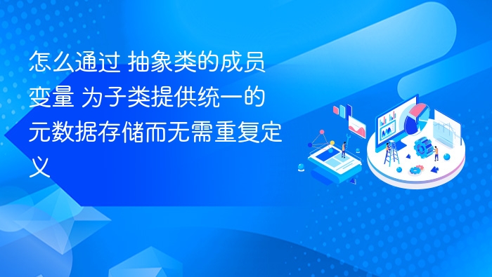 怎么通过 抽象类的成员变量 为子类提供统一的元数据存储而无需重复定义