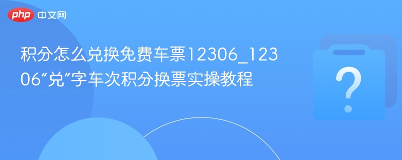 积分怎么兑换免费车票12306_12306“兑”字车次积分换票实操教程