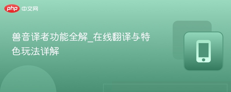 兽音译者功能全解_在线翻译与特色玩法详解