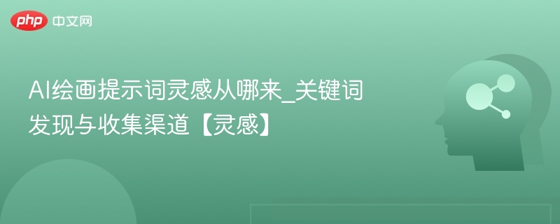 AI绘画提示词灵感来源：关键词收集与发现方法