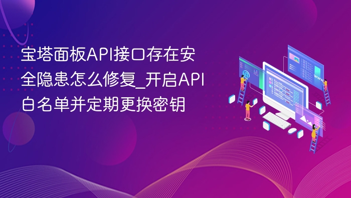 宝塔API漏洞修复方法：开启白名单+定期换密钥