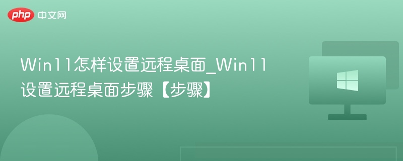 Win11怎样设置远程桌面_Win11设置远程桌面步骤【步骤】