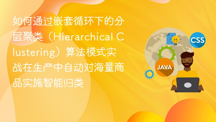 如何通过嵌套循环下的分层聚类(Hierarchical Clustering)算法模式实战在生产中自动对海量商品实施智能归类