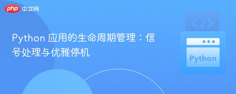 Python 信号处理与优雅停机指南