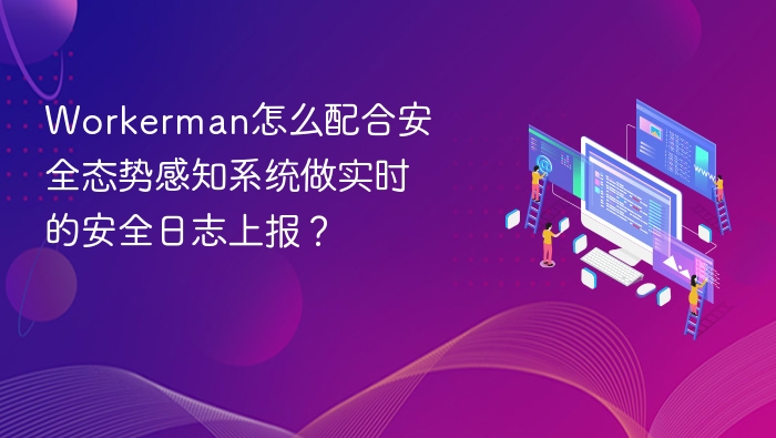 Workerman怎么配合安全态势感知系统做实时的安全日志上报？