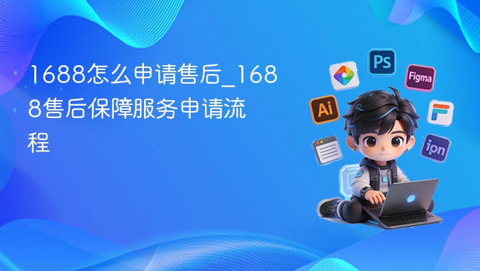 1688售后申请流程及方法