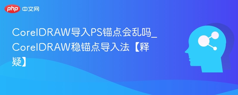 CorelDRAW导入PS锚点会乱吗_CorelDRAW稳锚点导入法【释疑】
