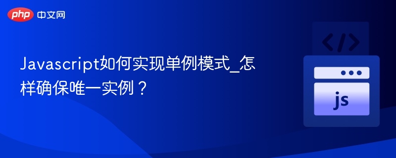 Javascript如何实现单例模式_怎样确保唯一实例？