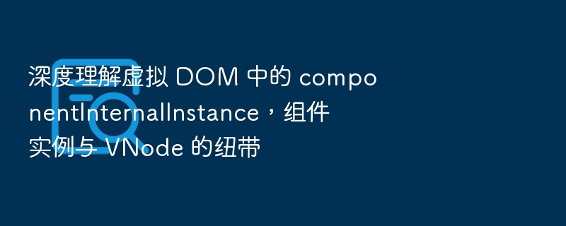 虚拟 DOM 中 componentInternalInstance 的作用解析