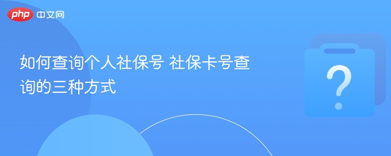 如何查询个人社保号 社保卡号查询的三种方式