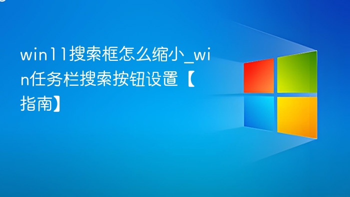 Win11搜索框怎么调小？任务栏搜索设置教程