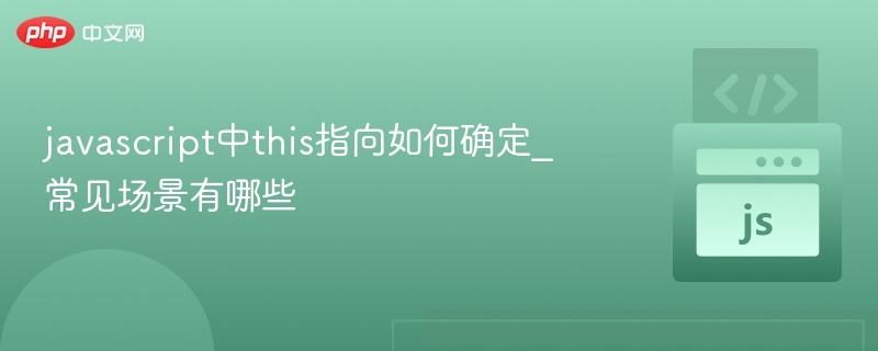 JavaScript中this指向怎么确定？常见场景有哪些