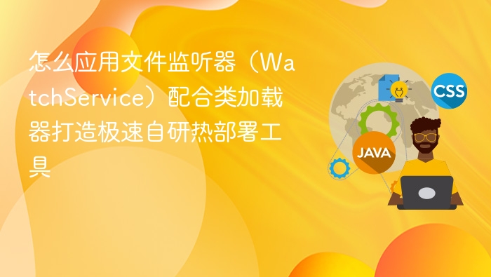 文件监听+类加载器，打造极速热部署工具