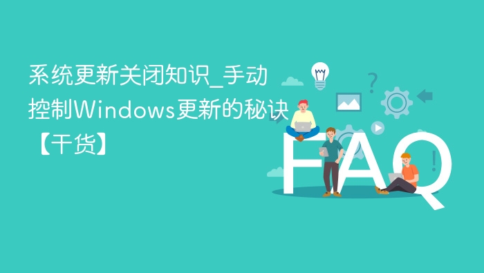 系统更新关闭知识_手动控制Windows更新的秘诀【干货】