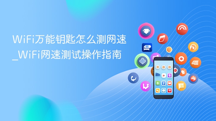 WiFi万能钥匙怎么测网速_WiFi网速测试操作指南