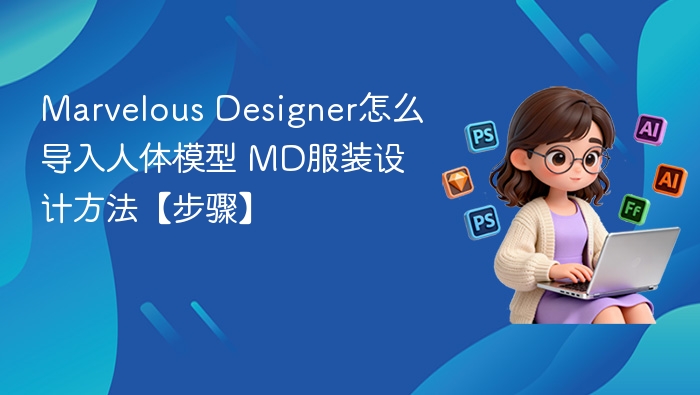 Marvelous Designer怎么导入人体模型 MD服装设计方法【步骤】