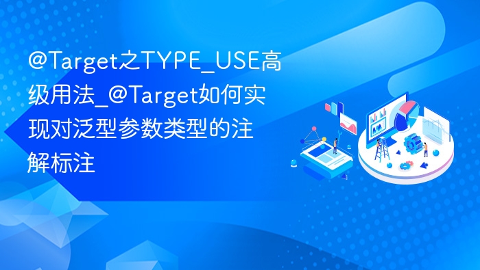 @Target之TYPE_USE高级用法_@Target如何实现对泛型参数类型的注解标注