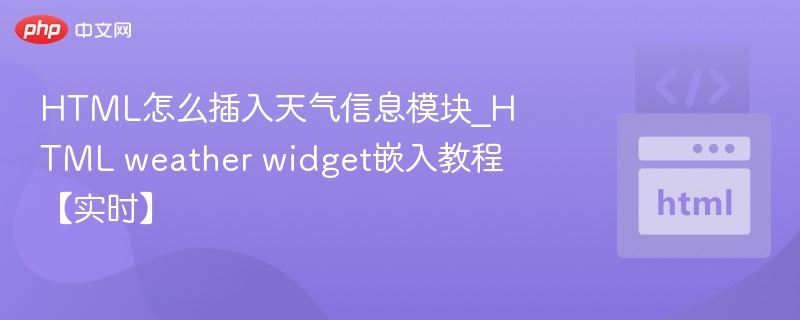 HTML怎么插入天气信息模块_HTML weather widget嵌入教程【实时】