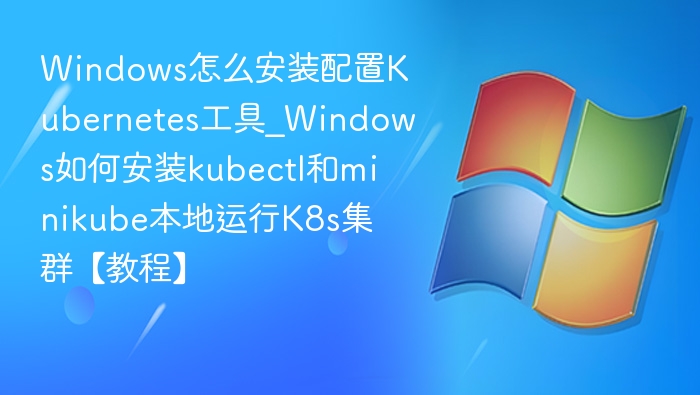 Windows安装kubectl和minikube教程