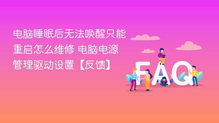 电脑睡眠后无法唤醒只能重启怎么维修 电脑电源管理驱动设置【反馈】