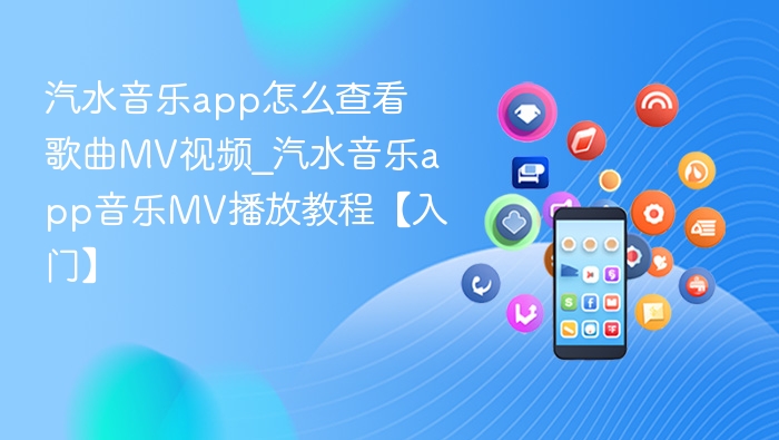 汽水音乐app怎么查看歌曲MV视频_汽水音乐app音乐MV播放教程【入门】