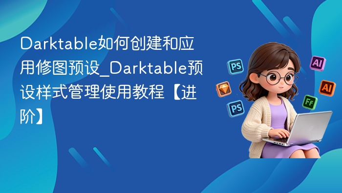Darktable预设创建与应用教程
